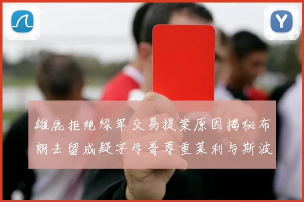 雄鹿拒绝绿军交易提案原因揭秘布朗去留成疑字母哥尊重莱利与斯波教练