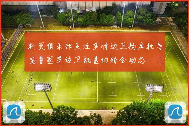 科莫俱乐部关注多特边卫扬库托与克鲁塞罗边卫凯基的转会动态