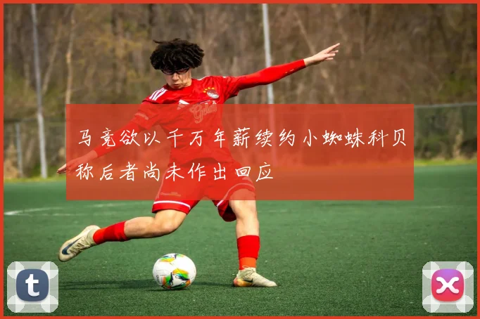 马竞欲以千万年薪续约小蜘蛛科贝称后者尚未作出回应