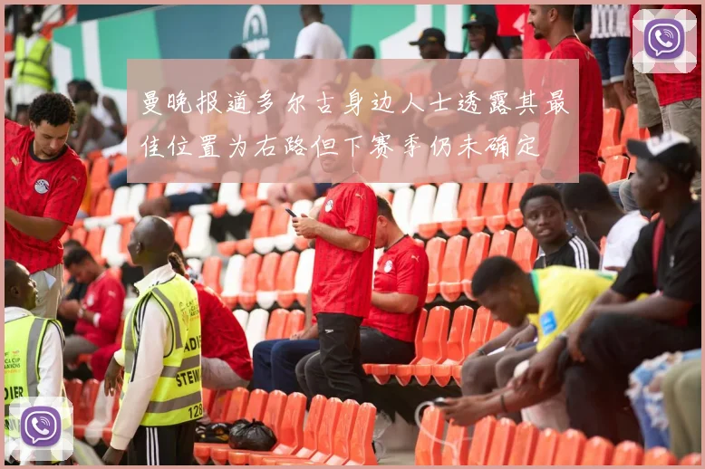 曼晚报道多尔古身边人士透露其最佳位置为右路但下赛季仍未确定