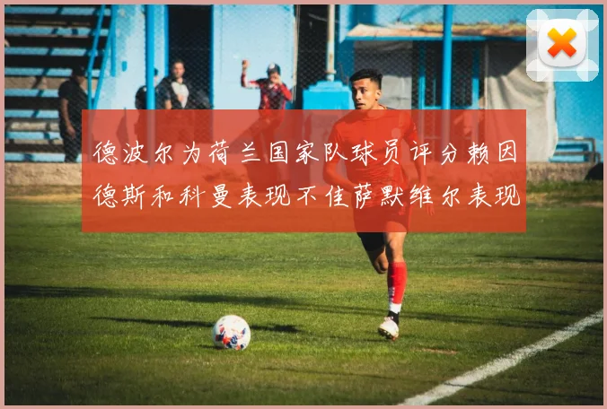 德波尔为荷兰国家队球员评分赖因德斯和科曼表现不佳萨默维尔表现最佳
