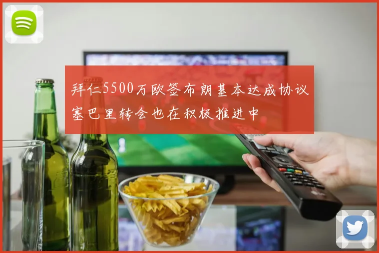 拜仁5500万欧签布朗基本达成协议塞巴里转会也在积极推进中