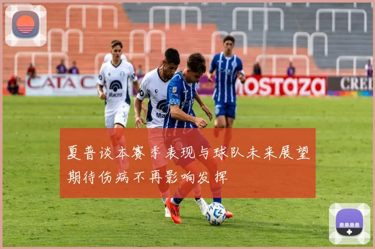 夏普谈本赛季表现与球队未来展望期待伤病不再影响发挥