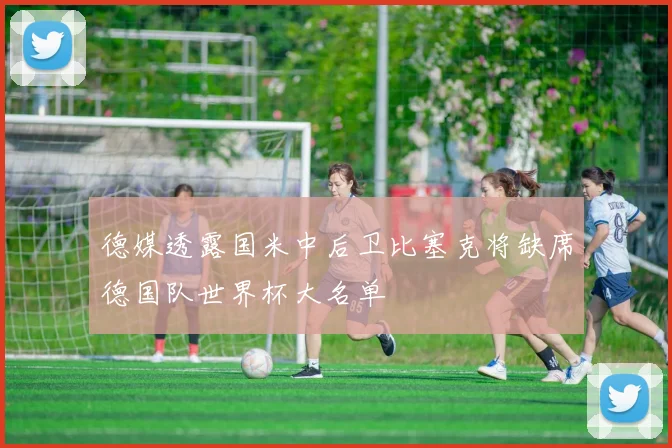 德媒透露国米中后卫比塞克将缺席德国队世界杯大名单