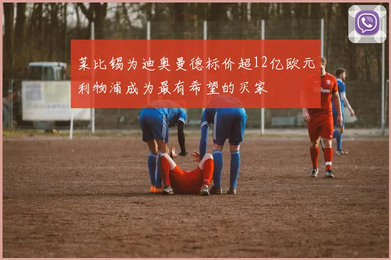 莱比锡为迪奥曼德标价超12亿欧元利物浦成为最有希望的买家