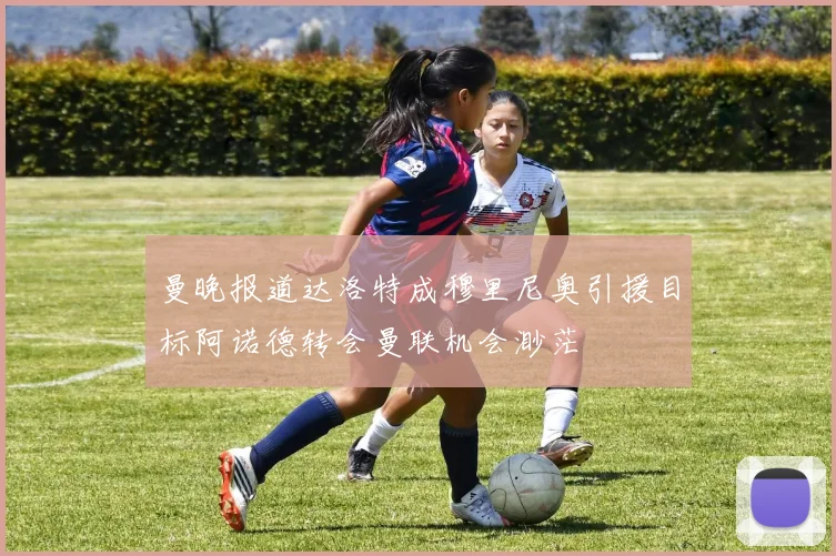 曼晚报道达洛特成穆里尼奥引援目标阿诺德转会曼联机会渺茫