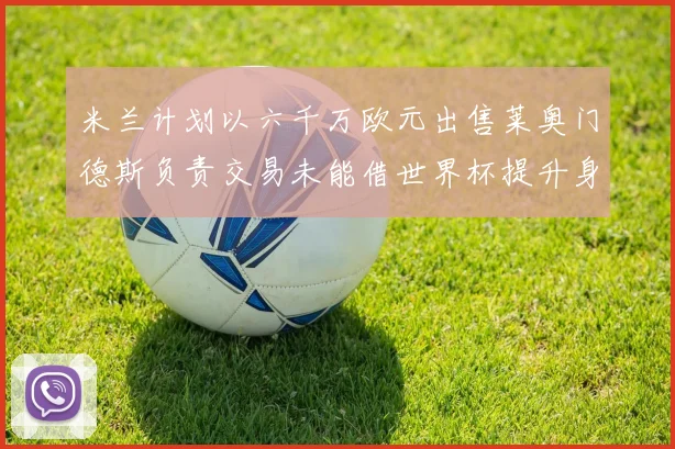 米兰计划以六千万欧元出售莱奥门德斯负责交易未能借世界杯提升身价