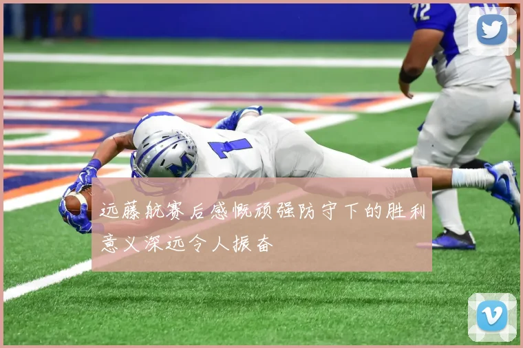 远藤航赛后感慨顽强防守下的胜利意义深远令人振奋