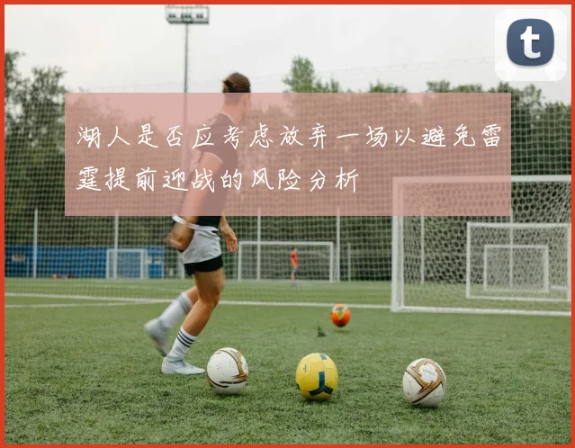 湖人是否应考虑放弃一场以避免雷霆提前迎战的风险分析