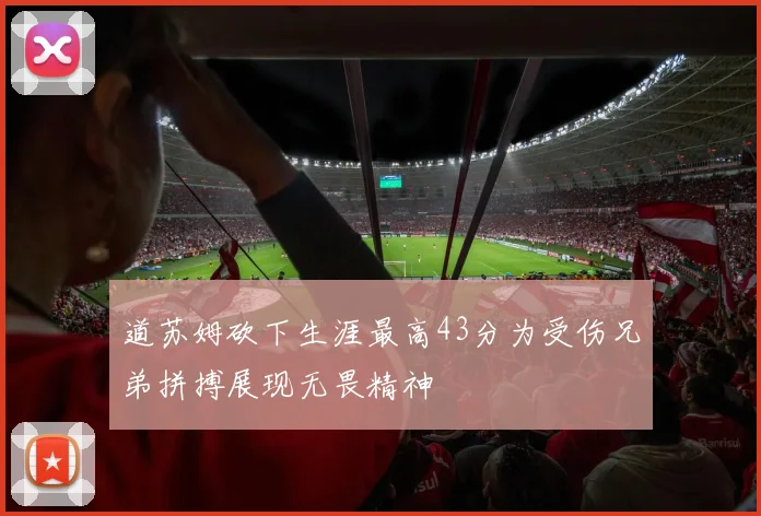 道苏姆砍下生涯最高43分为受伤兄弟拼搏展现无畏精神