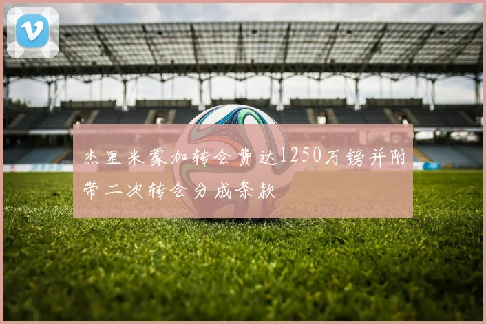 杰里米蒙加转会费达1250万镑并附带二次转会分成条款